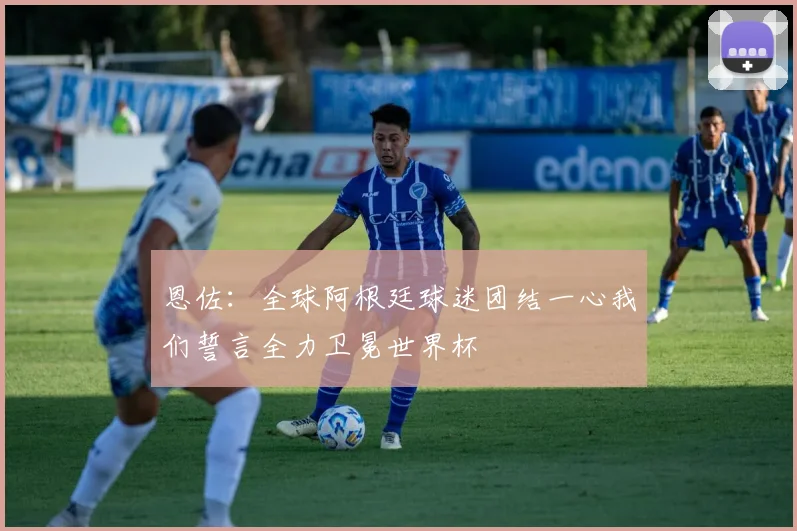 恩佐：全球阿根廷球迷团结一心我们誓言全力卫冕世界杯