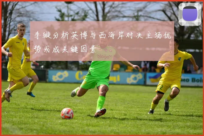 李璇分析英博与西海岸对决主场优势或成关键因素