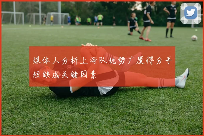 媒体人分析上海队优势广厦得分手短缺成关键因素