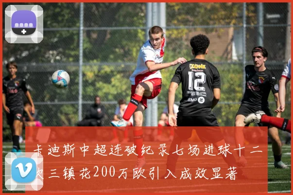 卡迪斯中超连破纪录七场进球十二次三镇花200万欧引入成效显著