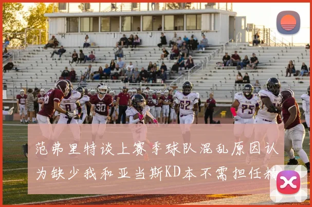 范弗里特谈上赛季球队混乱原因认为缺少我和亚当斯KD本不需担任精神领袖