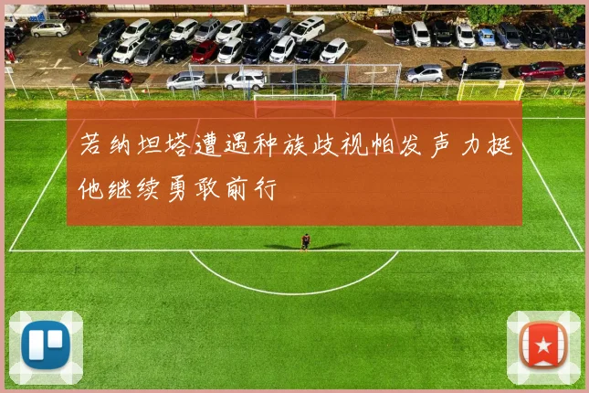 若纳坦塔遭遇种族歧视帕发声力挺他继续勇敢前行
