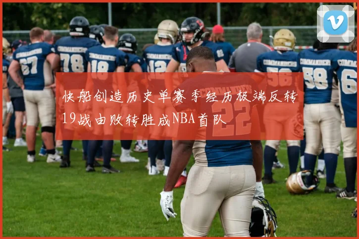 快船创造历史单赛季经历极端反转19战由败转胜成NBA首队