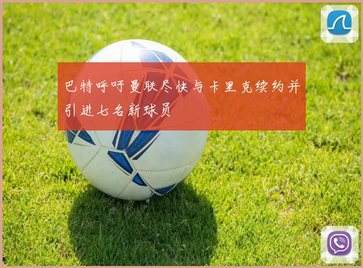 巴特呼吁曼联尽快与卡里克续约并引进七名新球员