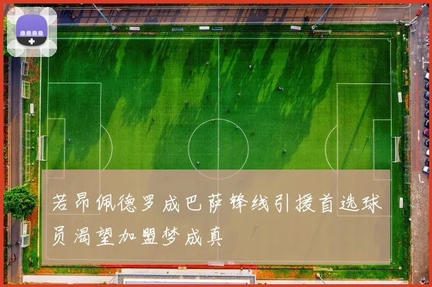 若昂佩德罗成巴萨锋线引援首选球员渴望加盟梦成真
